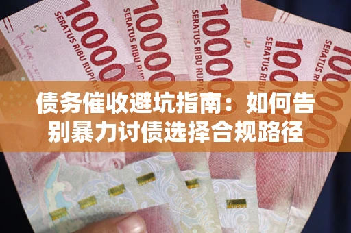 武汉债务催收避坑指南：如何告别暴力讨债选择合规路径