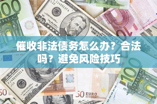 武汉催收非法债务怎么办？合法吗？避免风险技巧