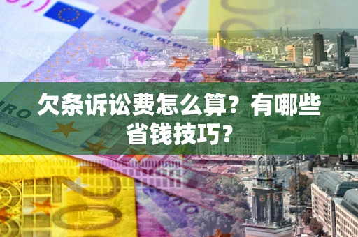 武汉欠条诉讼费怎么算？有哪些省钱技巧？