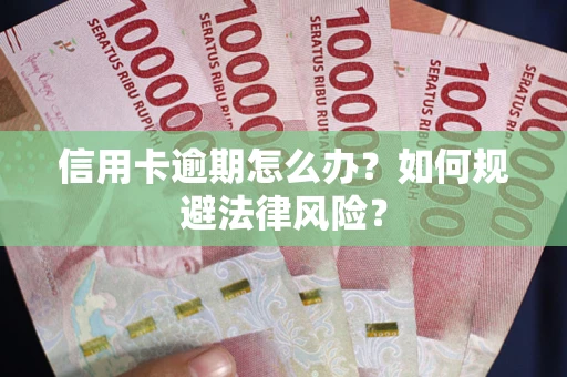 武汉信用卡逾期怎么办？如何规避法律风险？