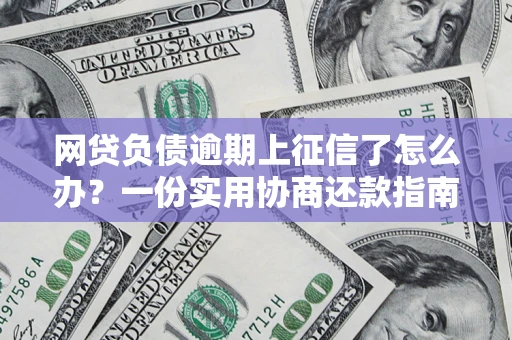 武汉网贷负债逾期上征信了怎么办？一份实用协商还款指南请收好