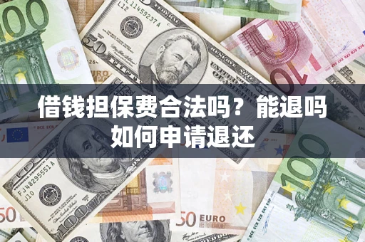 武汉借钱担保费合法吗？能退吗如何申请退还