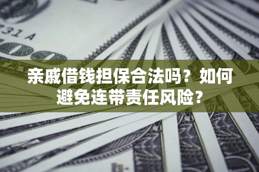 武汉亲戚借钱担保合法吗？如何避免连带责任风险？