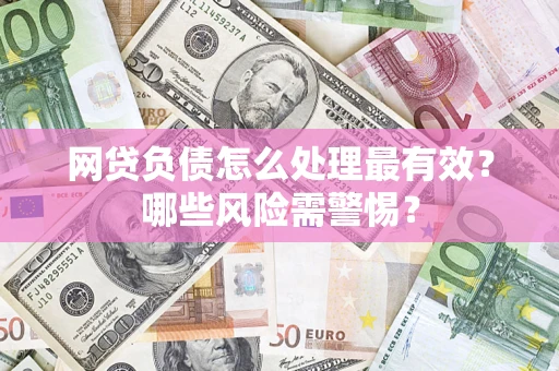 武汉网贷负债怎么处理最有效？哪些风险需警惕？