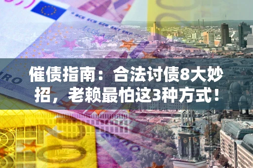 武汉催债指南：合法讨债8大妙招，老赖最怕这3种方式！