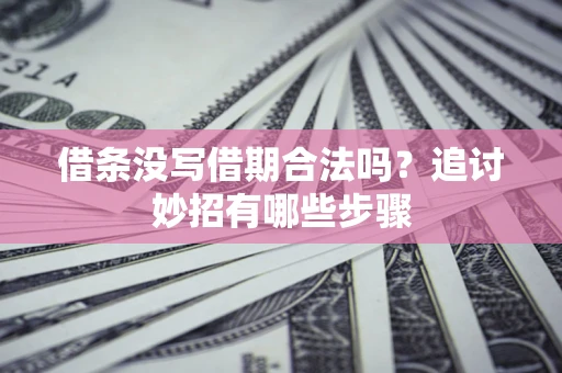 武汉借条没写借期合法吗？追讨妙招有哪些步骤