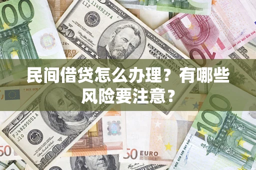 武汉民间借贷怎么办理？有哪些风险要注意？