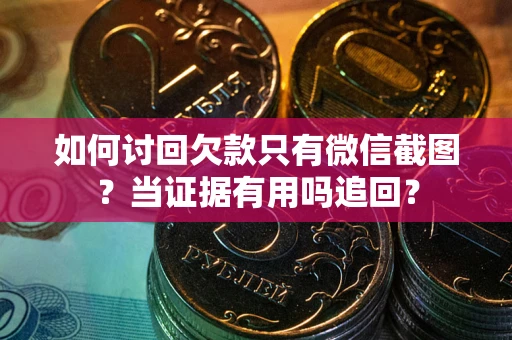 武汉如何讨回欠款只有微信截图？当证据有用吗追回？