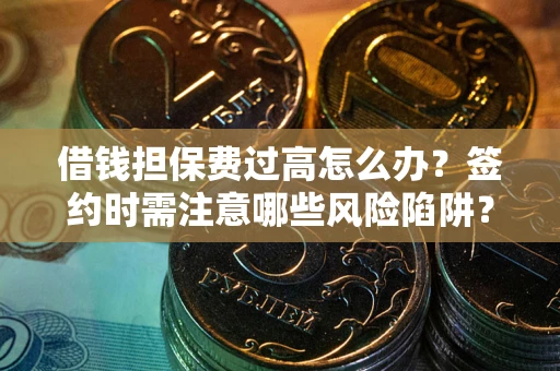 武汉借钱担保费过高怎么办？签约时需注意哪些风险陷阱？