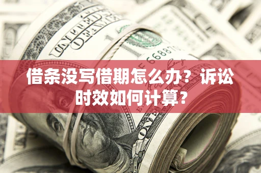 武汉借条没写借期怎么办？诉讼时效如何计算？