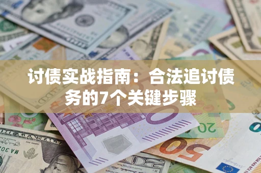 武汉讨债实战指南：合法追讨债务的7个关键步骤