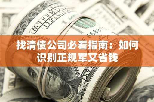 武汉找清债公司必看指南：如何识别正规军又省钱