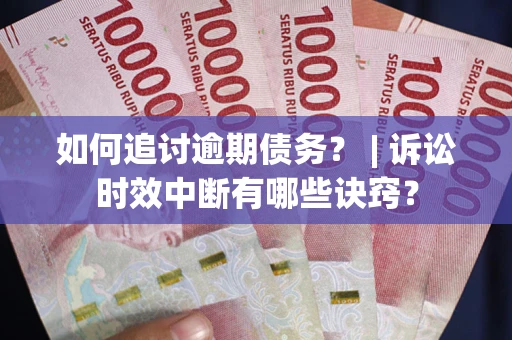 武汉如何追讨逾期债务？ | 诉讼时效中断有哪些诀窍？
