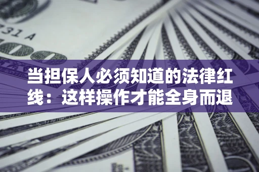 武汉当担保人必须知道的法律红线：这样操作才能全身而退