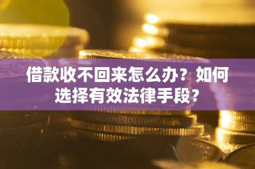 武汉借款收不回来怎么办？如何选择有效法律手段？
