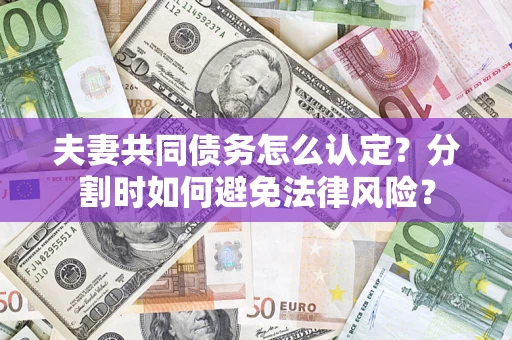 武汉夫妻共同债务怎么认定？分割时如何避免法律风险？