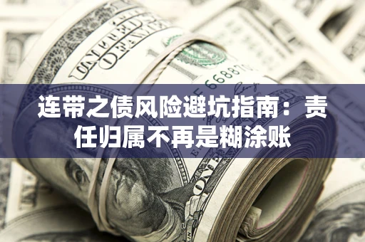 武汉连带之债风险避坑指南：责任归属不再是糊涂账