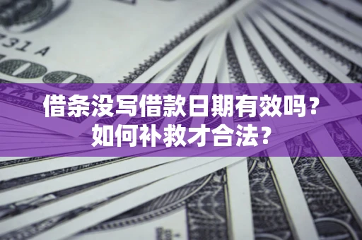 武汉借条没写借款日期有效吗？如何补救才合法？