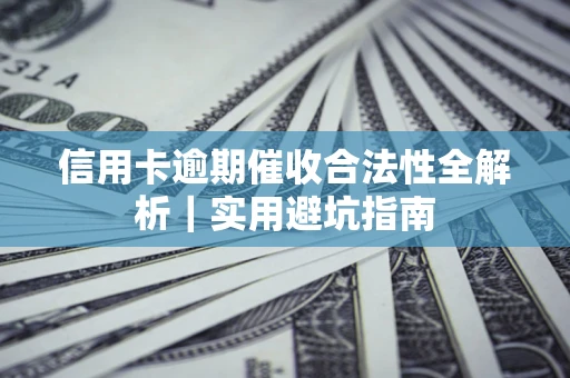 武汉信用卡逾期催收合法性全解析｜实用避坑指南