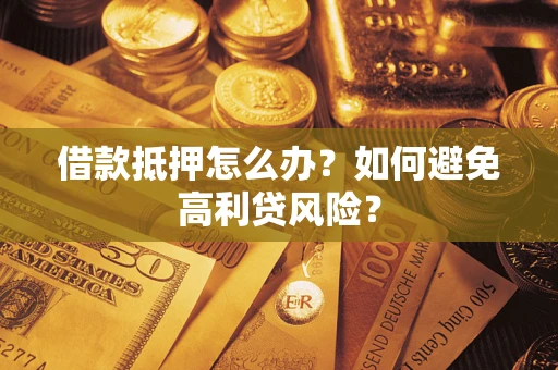 武汉借款抵押怎么办？如何避免高利贷风险？