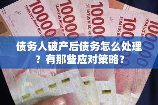 武汉债务人破产后债务怎么处理？有那些应对策略？
