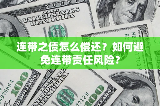 武汉连带之债怎么偿还？如何避免连带责任风险？