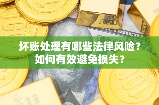 武汉坏账处理有哪些法律风险？如何有效避免损失？